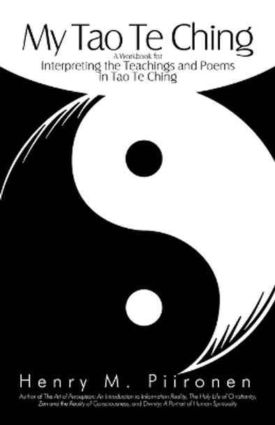 My Tao Te Ching: A Workbook for Interpreting the Teachings and Poems in Tao Te Ching by M Piironen Henry M Piironen 9781450212847