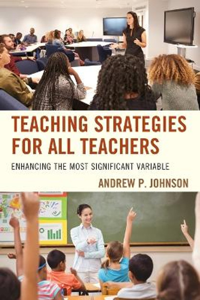 Teaching Strategies for All Teachers: Enhancing the Most Significant Variable by Andrew P. Johnson 9781475834673