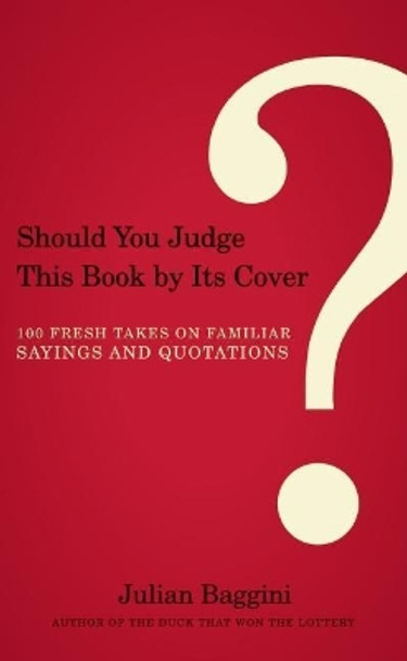 Should You Judge This Book by Its Cover?: 100 Fresh Takes on Familiar Sayings and Quotations by Julian Baggini 9781582436043