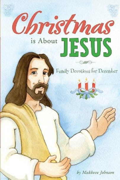 Christmas is About Jesus: Family Devotions for December by Mukkove Johnson 9781548439965