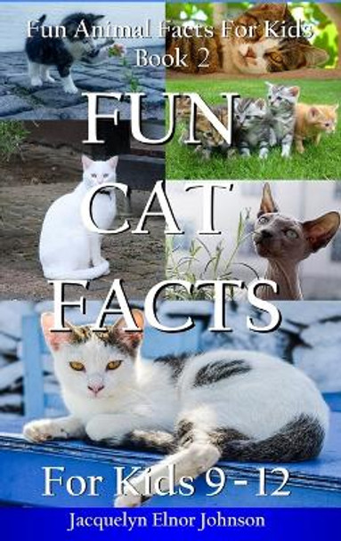 Fun Cat Facts for Kids 9-12 by Jacquelyn Elnor Johnson 9781988650869