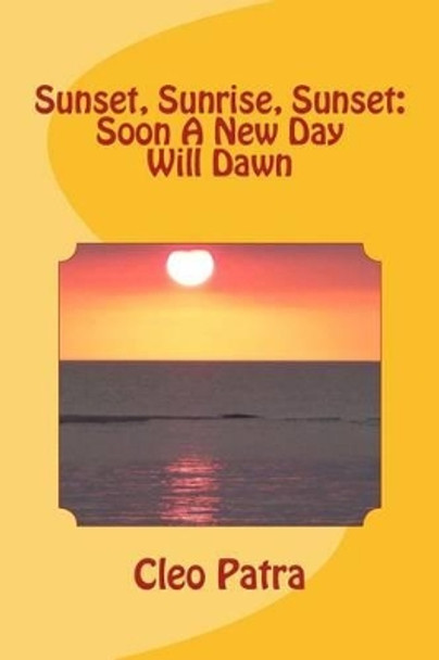 Sunset, Sunrise, Sunset: Soon A New Day Will Dawn by Cleo Patra 9781518787201