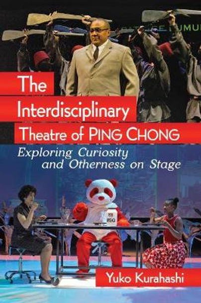 The Interdisciplinary Theatre of Ping Chong: Exploring Curiosity and Otherness on Stage by Yuko Kurahashi 9781476674193