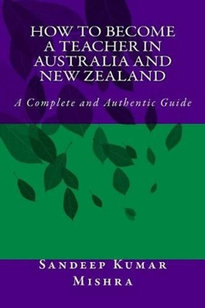 How to Become Teacher in Australia and New Zealand: A Complete and Authentic Guide by Sandeep Kumar Mishra 9781534745612