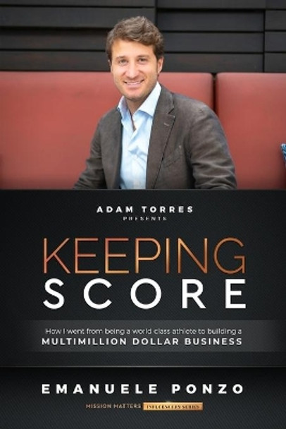 Keeping Score: How I Went From Being a World Class Athlete to Building a Multimillion Dollar Business by Emanuele Ponzo 9781949680386