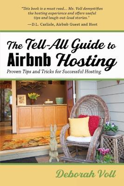 The Tell-All Guide to Airbnb Hosting: Proven Tips and Tricks for Successful Hosting by Deborah Voll 9781951375423