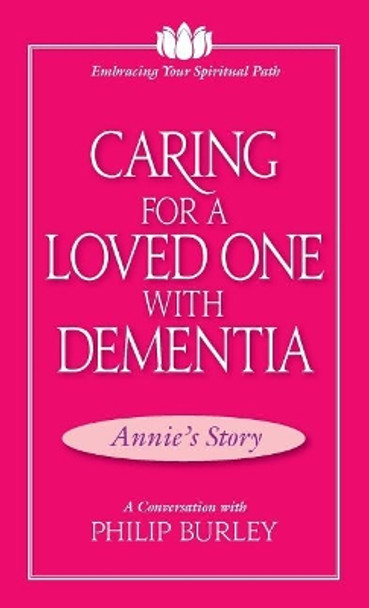 Caring for a Loved One with Dementia: A Conversation with Philip Burley by Philip Burley 9781883389222