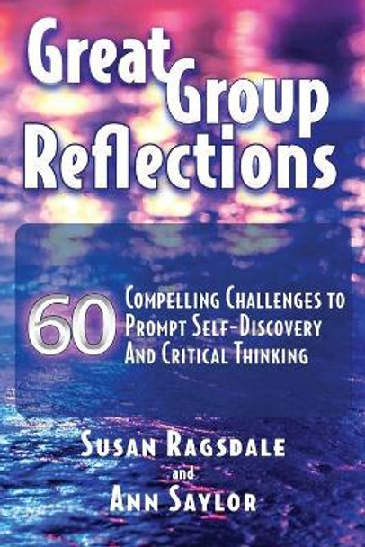 Great Group Reflections: 60 Compelling Challenges to Prompt Self-Discovery & Critical Thinking by Susan Ragsdale 9781942743996