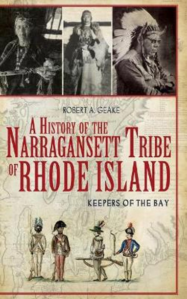 A History of the Narragansett Tribe of Rhode Island: Keepers of the Bay by Robert A Geake 9781540205872