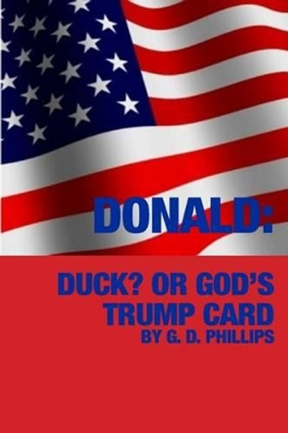 Donald? Duck or God's Trump Card by G D Phillips 9781540306982