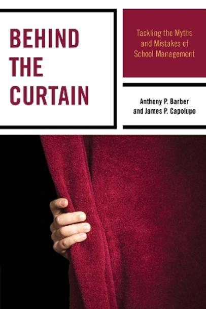 Behind the Curtain: Tackling the Myths and Mistakes of School Management by Anthony P. Barber 9781475812664