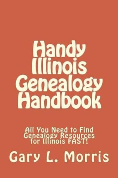 Handy Illinois Genealogy Handbook: All You Need to Find Genealogy Resources for Illinois FAST! by Dr Gary L Morris 9781508433026