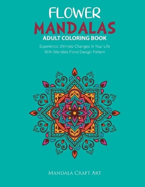 Flower Mandalas Adult Coloring Book: Experience Ultimate Changes In Your Life With Unique Mandala Floral Design Pattern Pages Volume 2 ( Stress Relief Book ) by Mandala Craft Art 9781702240468