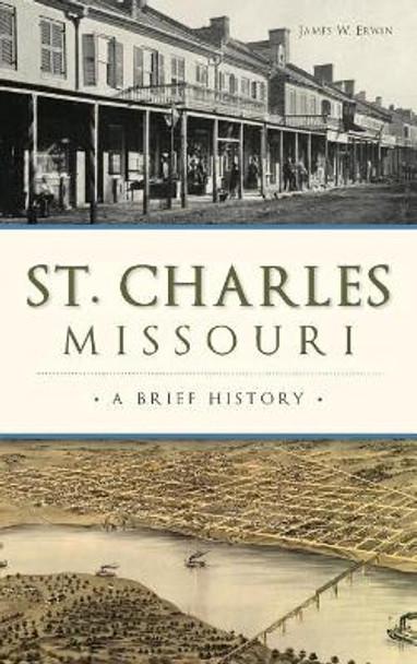 St. Charles, Missouri: A Brief History by James W Erwin 9781540216649