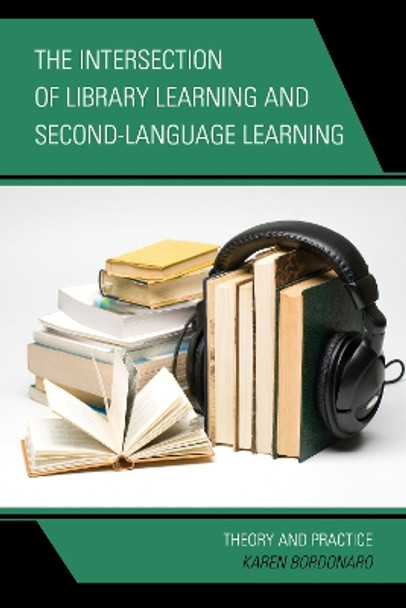 The Intersection of Library Learning and Second-Language Learning: Theory and Practice by Karen Bordonaro 9781442227033