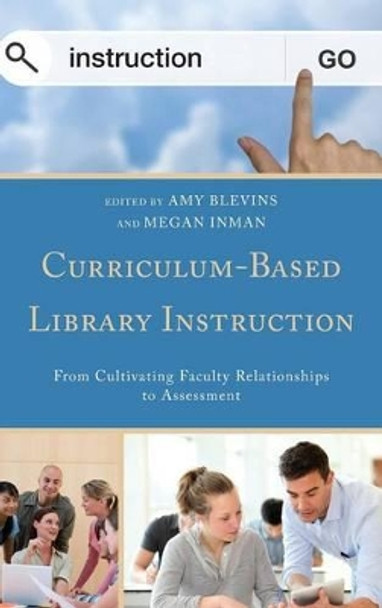 Curriculum-Based Library Instruction: From Cultivating Faculty Relationships to Assessment by Amy Blevins 9781442239135