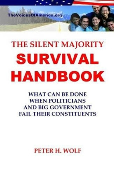 The Silent Majority Survival Handbook: What Can Be Done When Politicians and Big Government Fail Their Constituents by Peter H Wolf 9781519349309