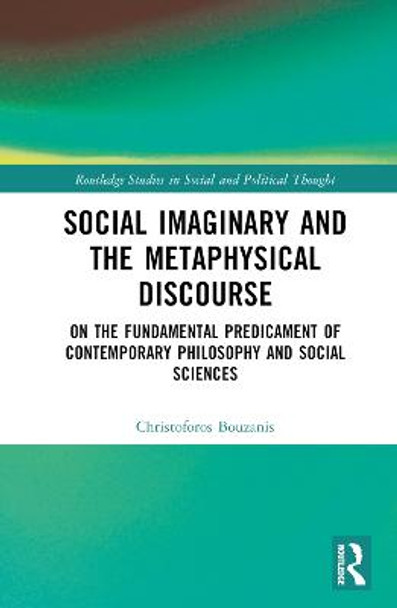 Social Imaginary and the Metaphysical Discourse: On the Fundamental Predicament of Contemporary Philosophy and Social Sciences by Christoforos Bouzanis