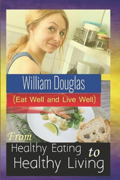 From Healthy Eating to Healthy Living: Eat well and live well by William Douglas 9781713115991