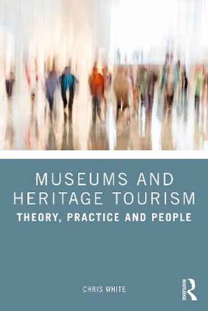 Museums and Heritage Tourism: Theory, Practice and People Chris White (UOW College Hong Kong (UOWCHK), Hong Kong) 9781032438900