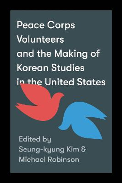 Peace Corps Volunteers and the Making of Korean Studies in the United States by Seung-kyung Kim