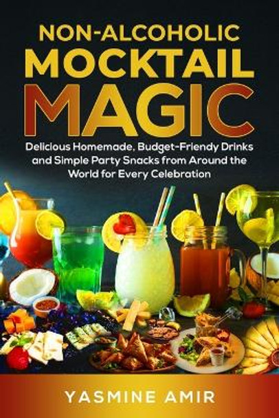 Non-Alcoholic Mocktail Magic: Delicious Homemade, Budget-Friendly Drinks and Simple Party Snacks from Around the World for Every Celebration by Yasmine Amir 9798872775867