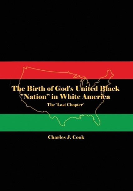 The Birth of God's United Black Nation in White America: The Last Chapter by Charles J Cook 9798886042535