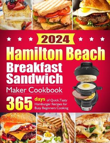 Hamilton Beach Breakfast Sandwich Maker Cookbook: 365 Days of Quick, Tasty Hamburger Recipes for Busy Beginners Cooking - Family-Friendly Muffins, Omelets, Healthy Egg Sandwich Maker Creations. by Uctavy Hleckthorm 9798876700933