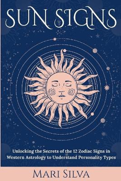Sun Signs: Unlocking the Secrets of the 12 Zodiac Signs in Western Astrology to Understand Personality Types by Mari Silva 9798589620108