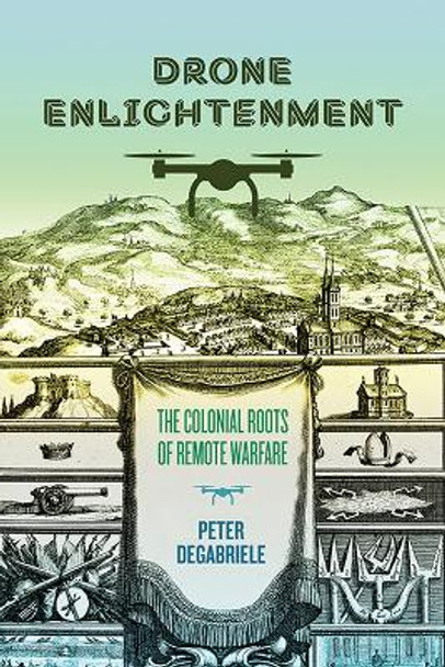 Drone Enlightenment: The Colonial Roots of Remote Warfare by Peter DeGabriele 9780813949543