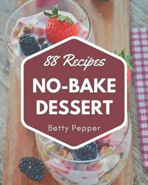 88 No-Bake Dessert Recipes: Everything You Need in One No-Bake Dessert Cookbook! by Betty Pepper 9798573352329