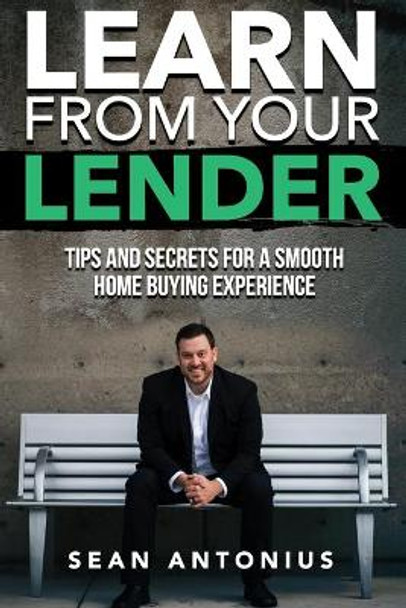 Learn From Your Lender: Tips and Secrets for a Smooth Home Buying Experience by Sean Antonius 9798603370804