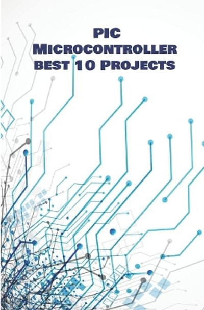 PIC Micro-controller best 10 Projects hands on: Computerized Thermometer, PIR Sensor, Global Positioning System, Avoiding Robot, Ultrasonic Sensor HC-SR04, Make and Receive Calls, Advanced Ammeter etc by Ambika Parameswari K 9798648468764