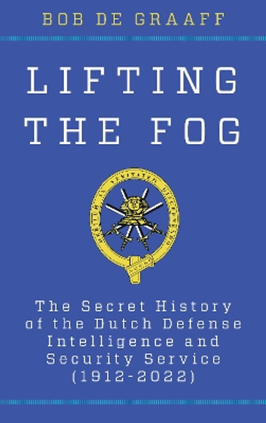 Lifting the Fog: The Secret History of the Dutch Defense Intelligence and Security Service (1912-2022) by Bob de Graaff 9781538176238