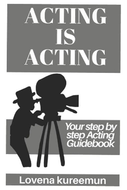 Acting is Acting: Your Step by Step Acting Guidebook by Lovena Kureemun 9781916328013