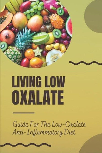 Living Low Oxalate: Guide For The Low-Oxalate Anti-Inflammatory Diet: Anti-Inflammatory Diet Recipes by Myriam Seltrecht 9798470653444
