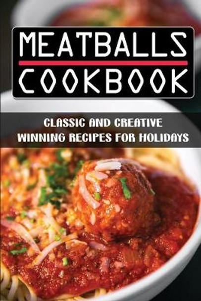 Meatballs Cookbook: Classic And Creative Winning Recipes For Holidays: Italian Meatballs Recipes by Hai Bowering 9798482335697