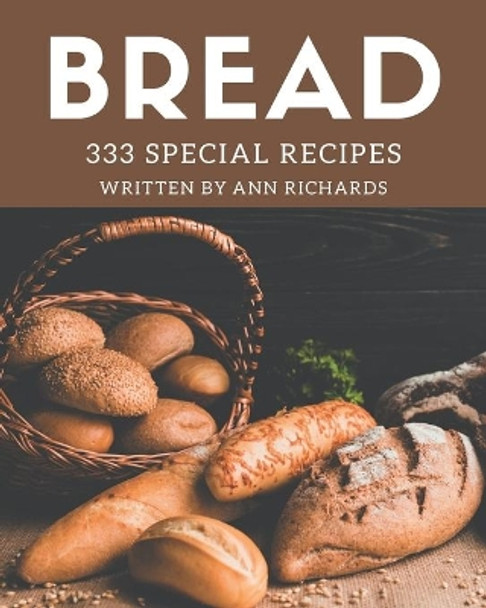 333 Special Bread Recipes: Discover Bread Cookbook NOW! by Ann Richards 9798695486735