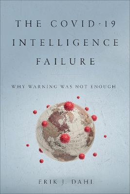 The COVID-19 Intelligence Failure: Why Warning Was Not Enough by Erik J. Dahl