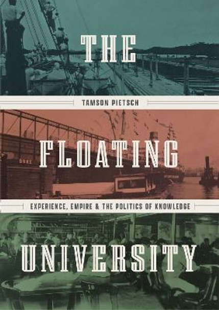 The Floating University: Experience, Empire, and the Politics of Knowledge by Tamson Pietsch