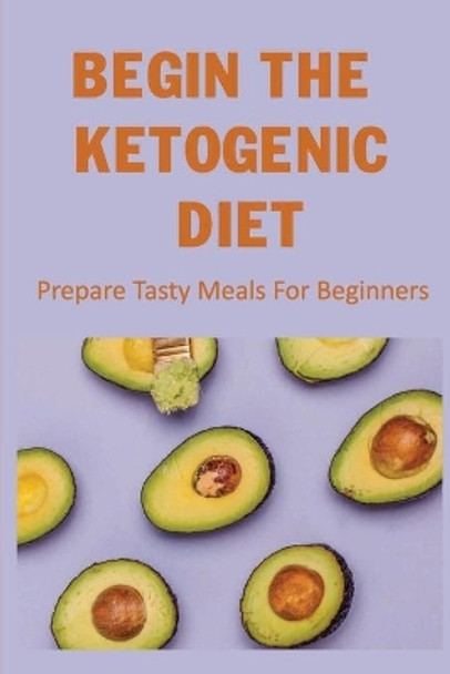 Begin The Ketogenic Diet: Prepare Tasty Meals For Beginners by Genia Vegetabile 9798422841004