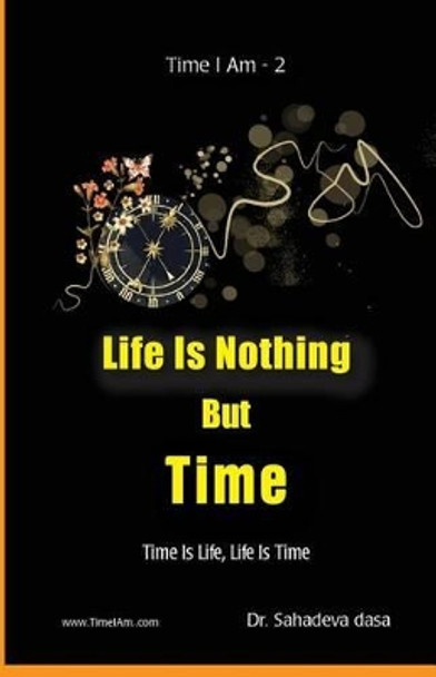 Life Is Nothing But Time: Time Is Life, Life Is Time by Sahadeva Dasa 9789382947080