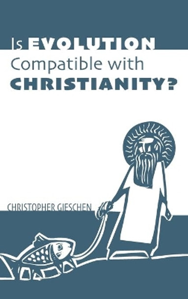 Is Evolution Compatible with Christianity? by Christopher Gieschen 9781532657047