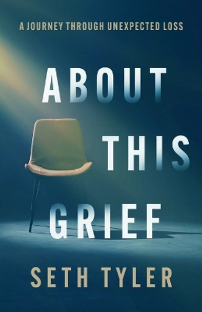 About This Grief: A Journey Through Unexpected Loss by Seth Tyler 9781949856927