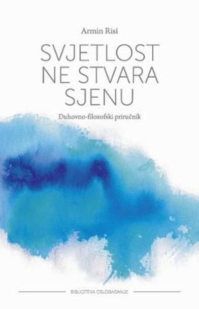 Svjetlost Ne Stvara Sjenu: Duhovno-Filozofski Prirucnik by Armin Risi 9789535698951