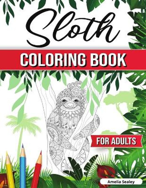 Sloth Coloring Book for Adults: Hilarious Fun Sloth Coloring Book, Sloth Coloring Pages for Relaxation and Stress Relief by Amelia Sealey 9789625879390