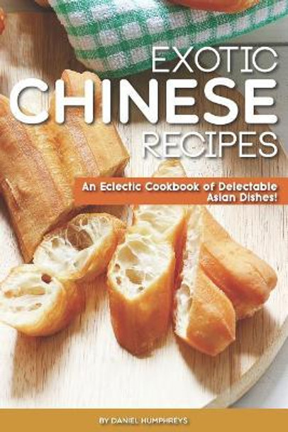 Exotic Chinese Recipes: An Eclectic Cookbook of Delectable Asian Dishes! by Daniel Humphreys 9781795100984