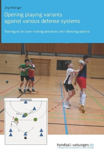 Opening playing variants against various defense systems: Training of decision-making processes with shooting options by Jörg Madinger 9783956412660