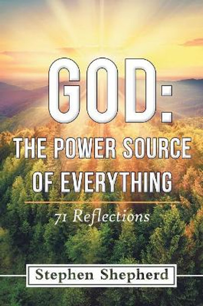 God: The Power Source of Everything: 71 Reflections by Dr Stephen Shepherd 9781973614432