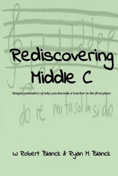 Rediscovering Middle C: Simple reminders of why you became a teacher in the first place by W Robert Blanck 9781973727255